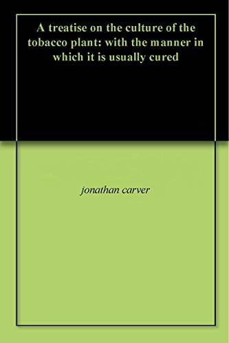 A Treatise on the Culture of the Tobacco Plant: With the Manner in Which It Is Usually Cured